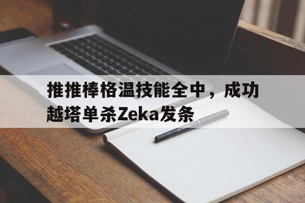 推推棒格温技能全中，成功越塔单杀Zeka发条的简单介绍