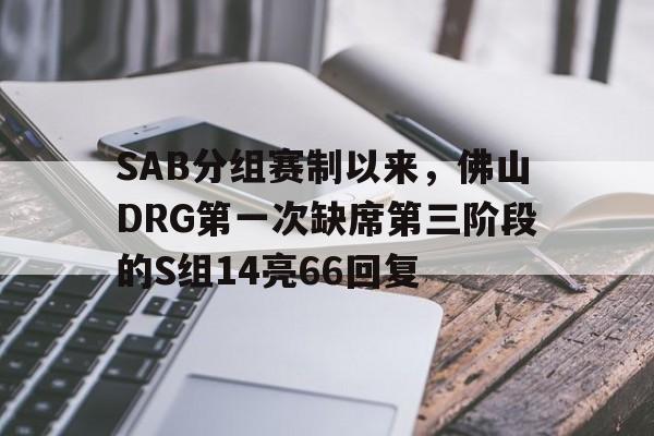 SAB分组赛制以来，佛山DRG第一次缺席第三阶段的S组14亮66回复的简单介绍