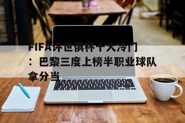 FIFA评世俱杯十大冷门：巴黎三度上榜半职业球队拿分当的简单介绍