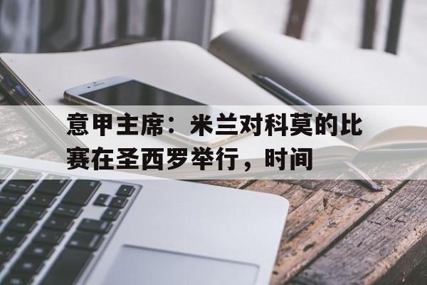 关于意甲主席：米兰对科莫的比赛在圣西罗举行，时间的信息